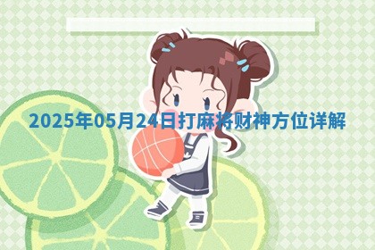 2025年05月24日打麻将财神方位详解 2025年05月24日打麻将财神方位详解