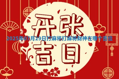 2025年07月29日打麻将打麻将财神在哪个吉位 2025年07月29日打麻将打麻将财神在哪个吉位