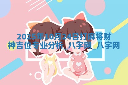 2025年10月24日打麻将财神吉位专业分析