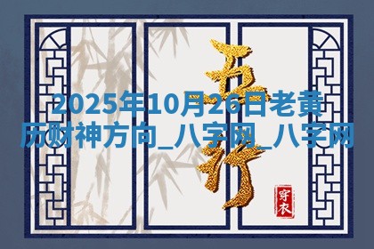 2025年10月26日老黄历财神方向 2025年10月26日老黄历财神方向