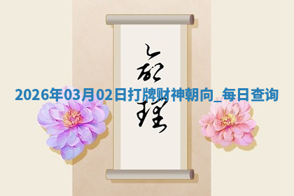 2026年03月02日打牌财神朝向,每日查询