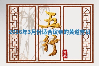 2026年3月份适合议亲的黄道吉日