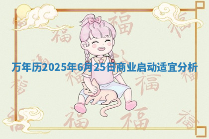万年历2025年6月25日商业启动适宜分析