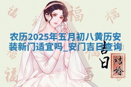 农历2025年五月初八黄历安装新门适宜吗,安门吉日查询
