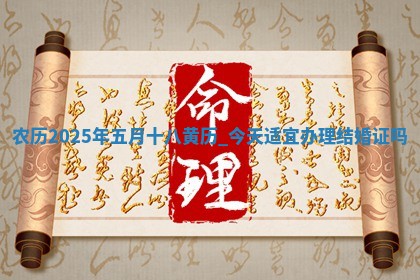 农历2025年五月十八黄历：今天适宜办理结婚证吗