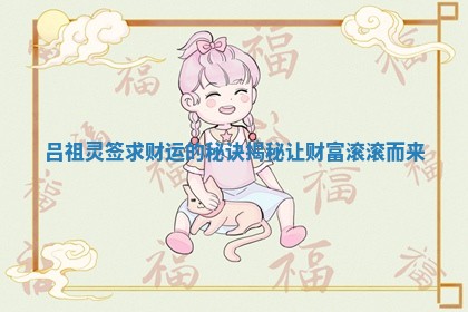 吕祖灵签求财运的秘诀揭秘让财富滚滚而来